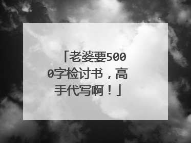 老婆要5000字检讨书，高手代写啊！