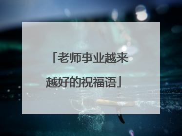 老师事业越来越好的祝福语