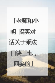 老师和小明 搞笑对话关于乘法口诀三七,四妾的