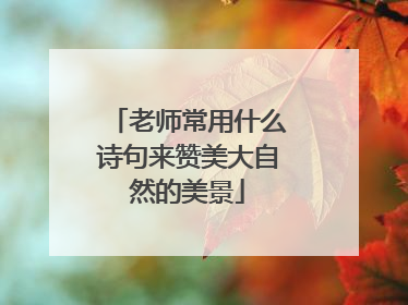 老师常用什么诗句来赞美大自然的美景