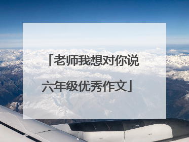 老师我想对你说六年级优秀作文