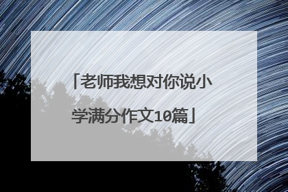 老师我想对你说小学满分作文10篇