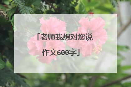 老师我想对您说作文600字