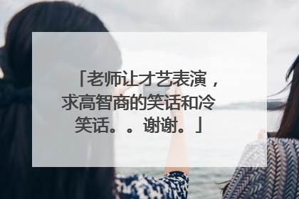 老师让才艺表演,求高智商的笑话和冷笑话。。谢谢。