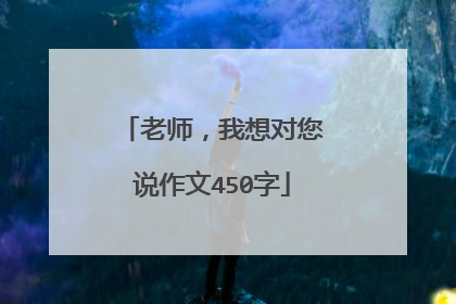 老师，我想对您说作文450字