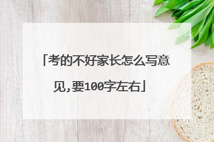 考的不好家长怎么写意见,要100字左右