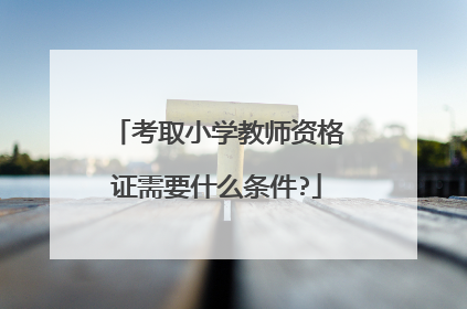 考取小学教师资格证需要什么条件?
