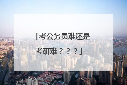 考公务员难还是考研难？？？
