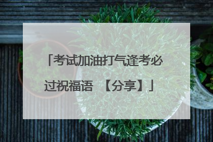 考试加油打气逢考必过祝福语 【分享】