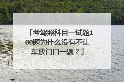 考驾照科目一试题100题为什么没有不让车放门口一题？