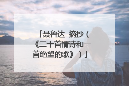 聂鲁达 摘抄(《二十首情诗和一首绝望的歌》)