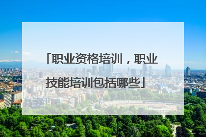 职业资格培训,职业技能培训包括哪些