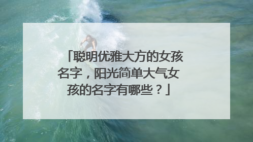 聪明优雅大方的女孩名字，阳光简单大气女孩的名字有哪些？