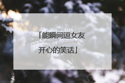 能瞬间逗女友开心的笑话