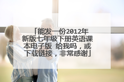 能发一份2012年新版七年级下册英语课本电子版 给我吗，或下载链接，非常感谢