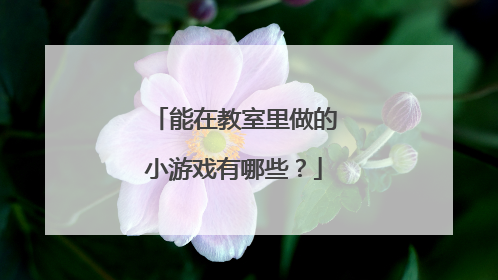 能在教室里做的小游戏有哪些?