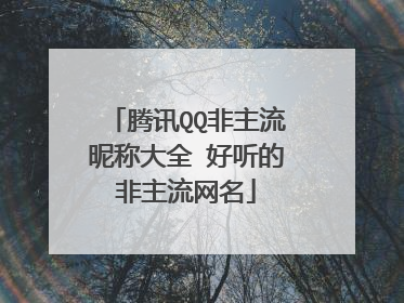 腾讯QQ非主流昵称大全 好听的非主流网名