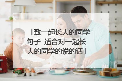 致一起长大的同学句子 适合对一起长大的同学的说的话