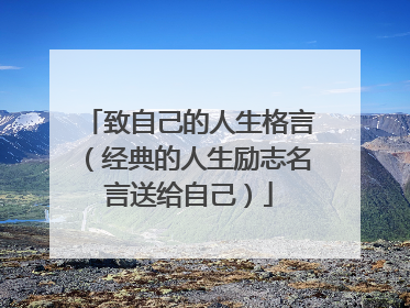 致自己的人生格言（经典的人生励志名言送给自己）