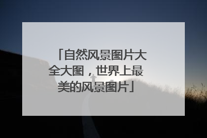 自然风景图片大全大图,世界上最美的风景图片