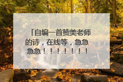 自编一首赞美老师的诗，在线等，急急急急！！！！！！！！！！！！！！！