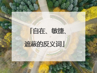 自在、敏捷、遮蔽的反义词