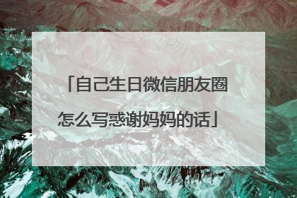自己生日微信朋友圈怎么写惑谢妈妈的话