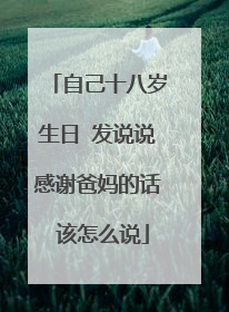 自己十八岁生日 发说说感谢爸妈的话 该怎么说