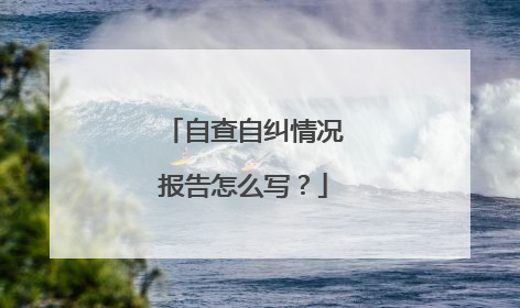 自查自纠情况报告怎么写？