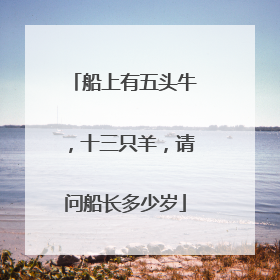 船上有五头牛，十三只羊，请问船长多少岁