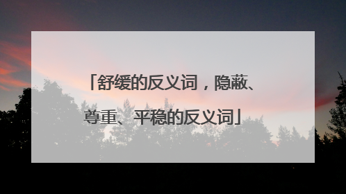 舒缓的反义词,隐蔽、尊重、平稳的反义词