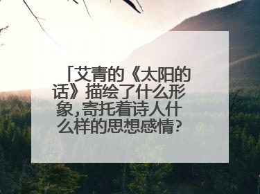 艾青的《太阳的话》描绘了什么形象,寄托着诗人什么样的思想感情?从太阳对人们