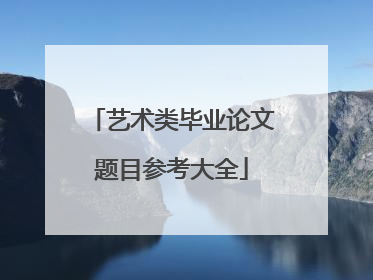 艺术类毕业论文题目参考大全