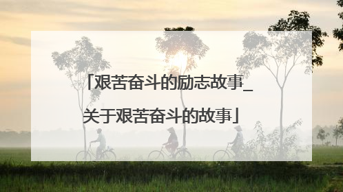 艰苦奋斗的励志故事_关于艰苦奋斗的故事