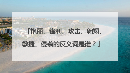 艳丽、锋利、攻击、翱翔、敏捷、侵袭的反义词是谁?