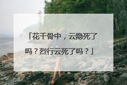 花千骨中,云隐死了吗?烈行云死了吗?