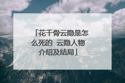 花千骨云隐是怎么死的 云隐人物介绍及结局