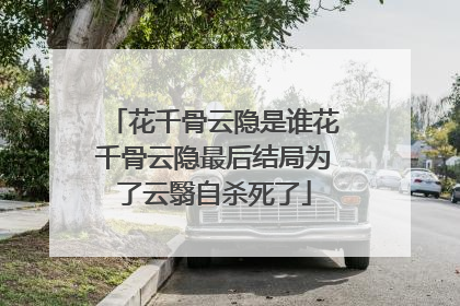 花千骨云隐是谁花千骨云隐最后结局为了云翳自杀死了