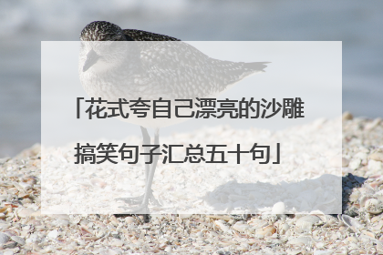花式夸自己漂亮的沙雕搞笑句子汇总五十句