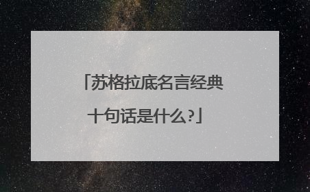 苏格拉底名言经典十句话是什么?