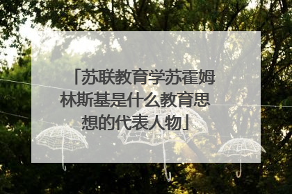 苏联教育学苏霍姆林斯基是什么教育思想的代表人物
