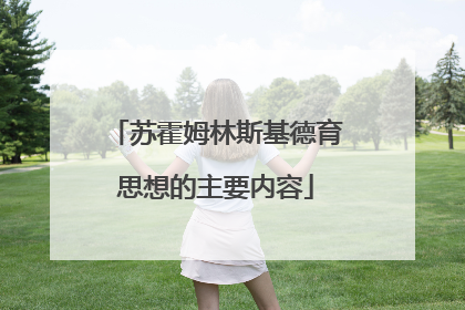 苏霍姆林斯基德育思想的主要内容