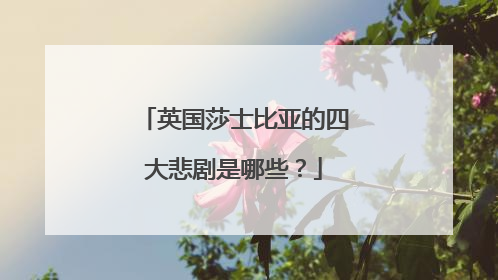 英国莎士比亚的四大悲剧是哪些？