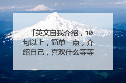 英文自我介绍,10句以上,简单一点,介绍自己,喜欢什么等等,急急急!!!