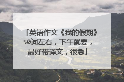 英语作文《我的假期》50词左右，下午就要，最好带译文，很急