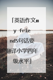 英语作文my friend5句话要翻译小学四年级水平