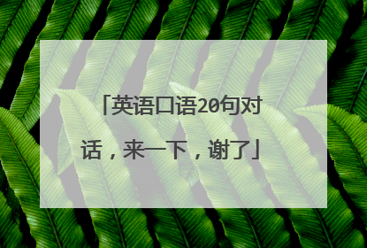 英语口语20句对话,来一下,谢了