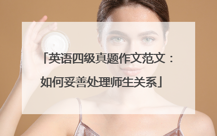 英语四级真题作文范文:如何妥善处理师生关系