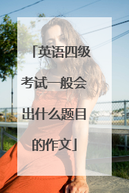 英语四级考试一般会出什么题目的作文