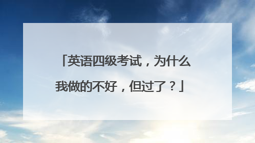 英语四级考试，为什么我做的不好，但过了？
